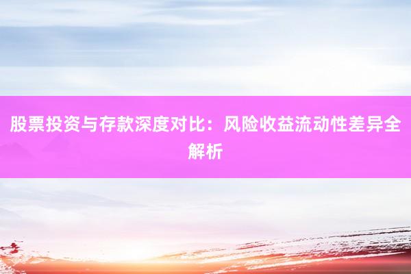 股票投资与存款深度对比：风险收益流动性差异全解析