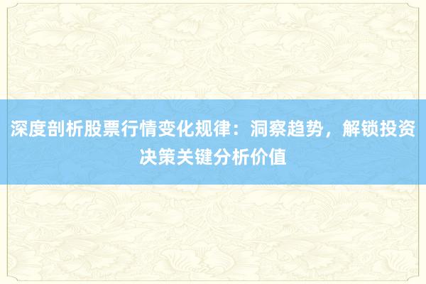 深度剖析股票行情变化规律：洞察趋势，解锁投资决策关键分析价值