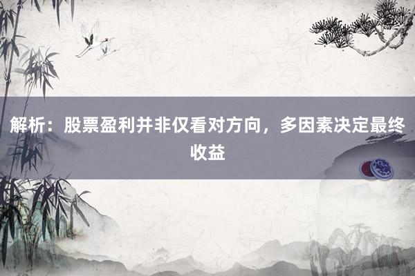 解析：股票盈利并非仅看对方向，多因素决定最终收益