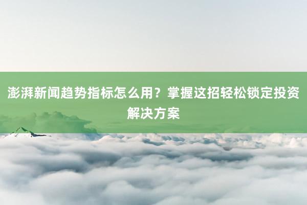 澎湃新闻趋势指标怎么用？掌握这招轻松锁定投资解决方案