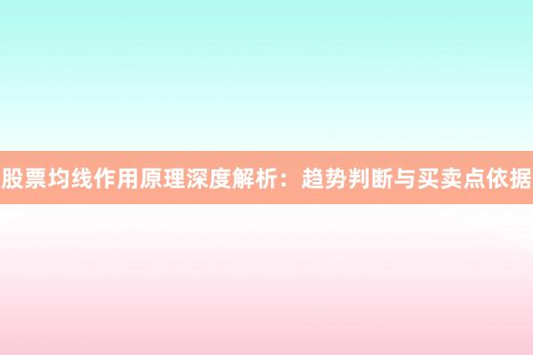 股票均线作用原理深度解析：趋势判断与买卖点依据