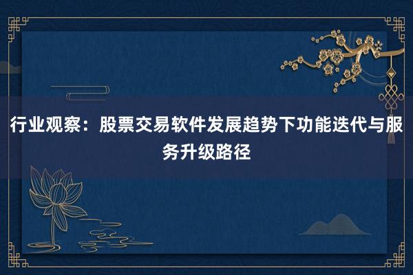 行业观察：股票交易软件发展趋势下功能迭代与服务升级路径