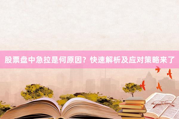 股票盘中急拉是何原因？快速解析及应对策略来了