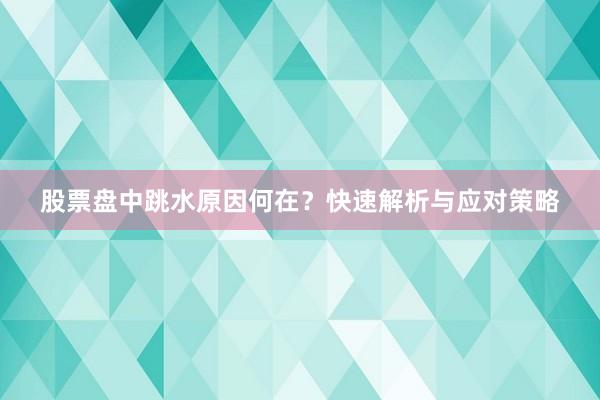 股票盘中跳水原因何在?快速解析与应对策略