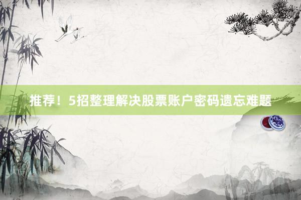 推荐！5招整理解决股票账户密码遗忘难题