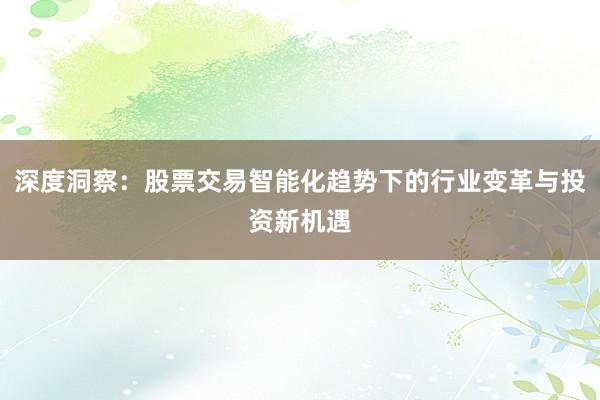 深度洞察：股票交易智能化趋势下的行业变革与投资新机遇