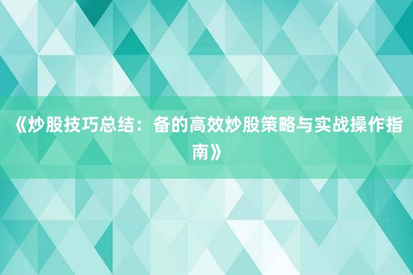 《炒股技巧总结：备的高效炒股策略与实战操作指南》