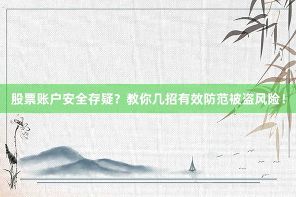 股票账户安全存疑？教你几招有效防范被盗风险！