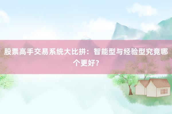 股票高手交易系统大比拼:智能型与经验型究竟哪个更好?