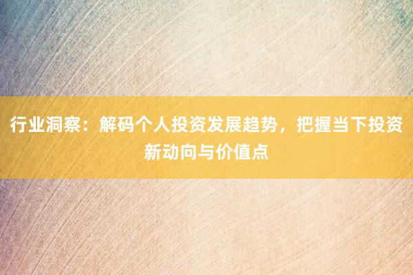 行业洞察：解码个人投资发展趋势，把握当下投资新动向与价值点