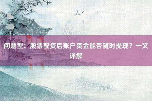 问题型:股票配资后账户资金能否随时提现?一文详解