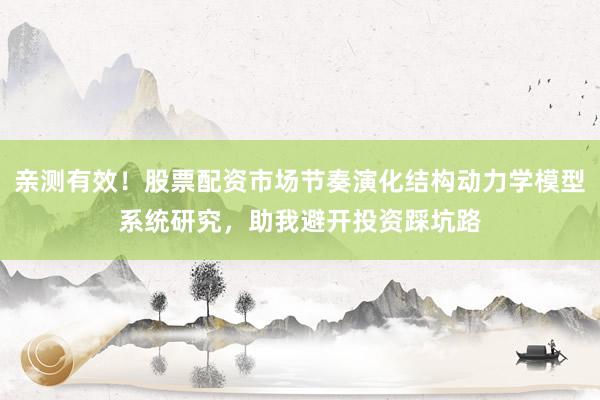 亲测有效！股票配资市场节奏演化结构动力学模型系统研究，助我避开投资踩坑路