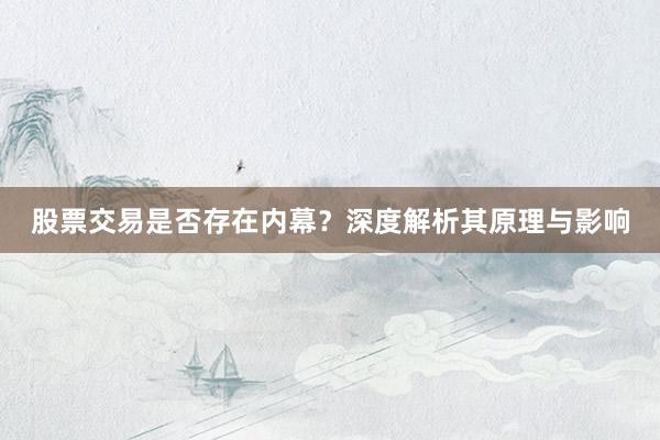 股票交易是否存在内幕？深度解析其原理与影响