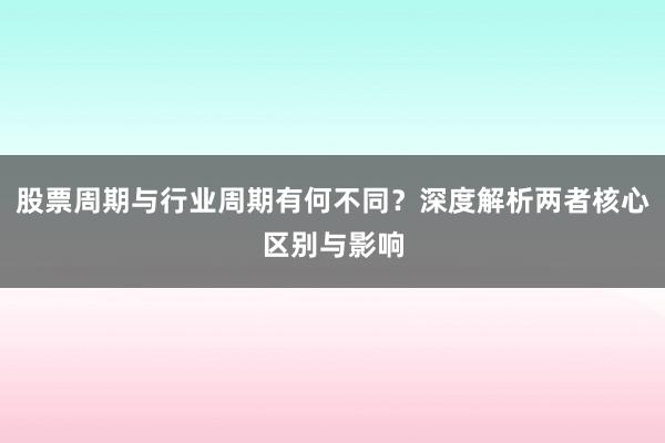 股票周期与行业周期有何不同？深度解析两者核心区别与影响