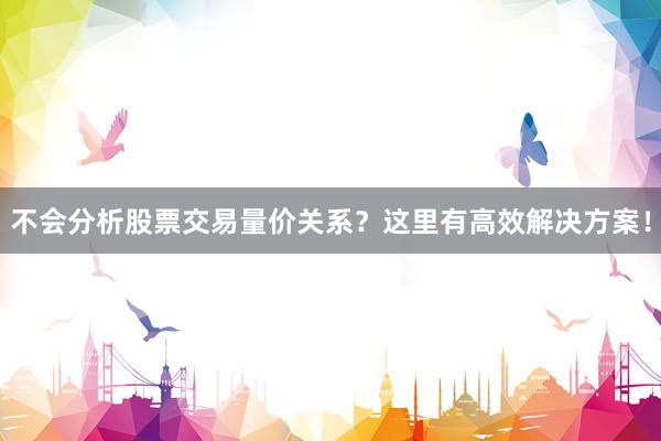 不会分析股票交易量价关系？这里有高效解决方案！