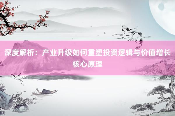 深度解析：产业升级如何重塑投资逻辑与价值增长核心原理