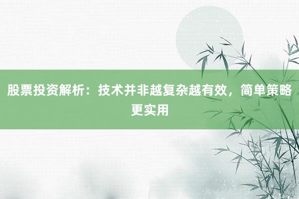 股票投资解析：技术并非越复杂越有效，简单策略更实用