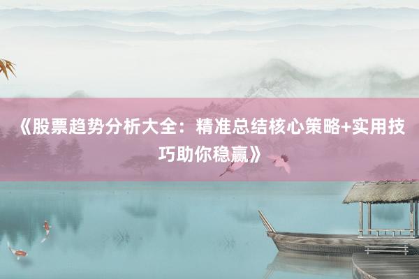 《股票趋势分析大全：精准总结核心策略+实用技巧助你稳赢》