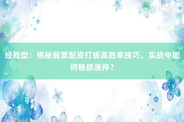 经验型：揭秘股票配资打板高胜率技巧，实战中如何稳抓涨停？