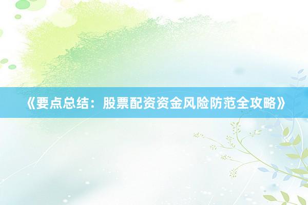 《要点总结：股票配资资金风险防范全攻略》