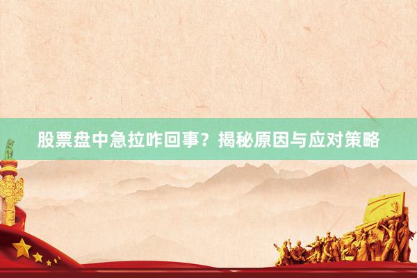 股票盘中急拉咋回事？揭秘原因与应对策略