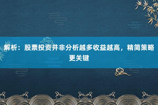 解析：股票投资并非分析越多收益越高，精简策略更关键