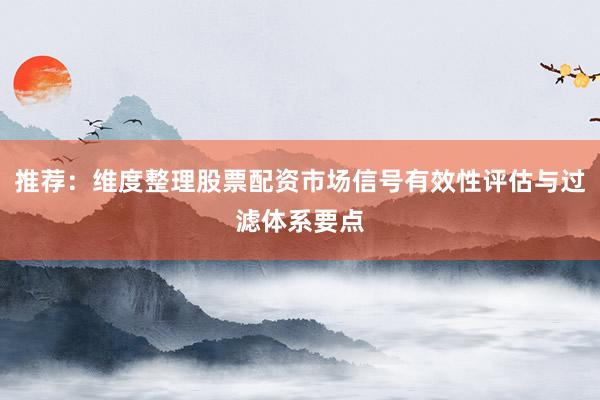 推荐：维度整理股票配资市场信号有效性评估与过滤体系要点
