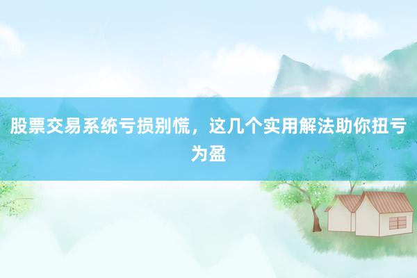 股票交易系统亏损别慌，这几个实用解法助你扭亏为盈