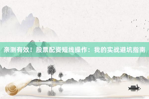 亲测有效!股票配资短线操作:我的实战避坑指南