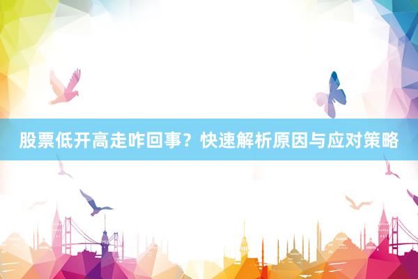 股票低开高走咋回事？快速解析原因与应对策略