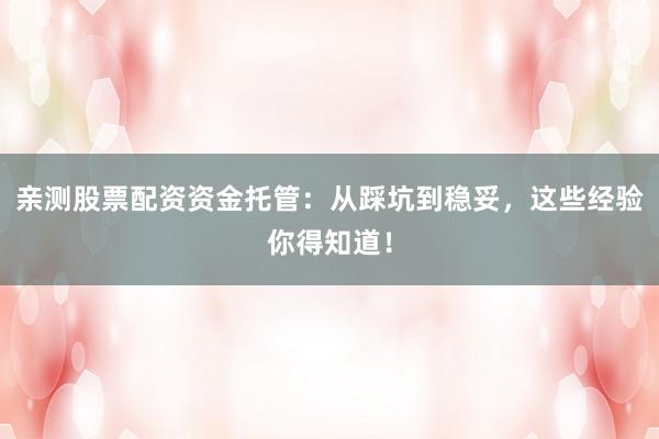 亲测股票配资资金托管：从踩坑到稳妥，这些经验你得知道！