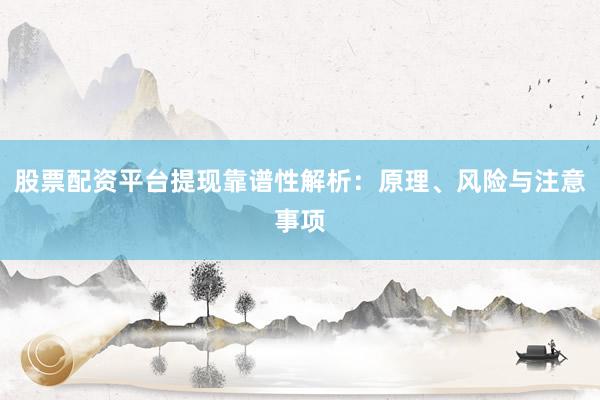股票配资平台提现靠谱性解析：原理、风险与注意事项