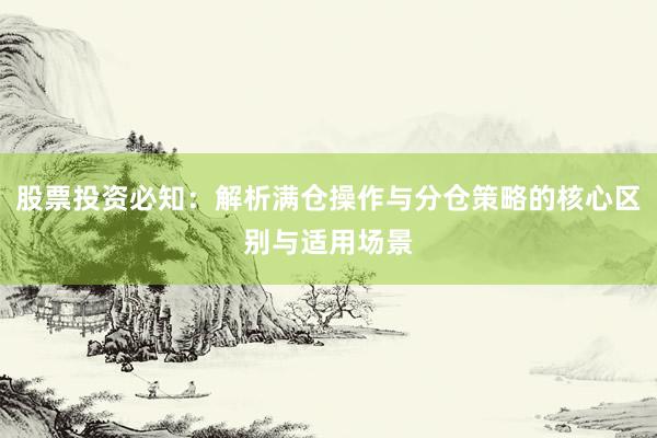 股票投资必知：解析满仓操作与分仓策略的核心区别与适用场景