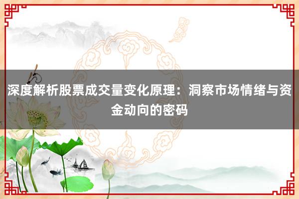 深度解析股票成交量变化原理：洞察市场情绪与资金动向的密码