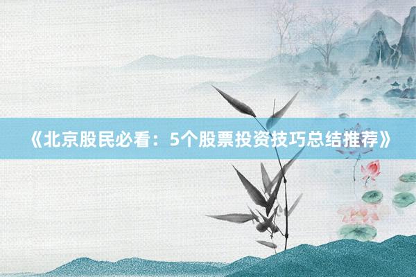 《北京股民必看：5个股票投资技巧总结推荐》