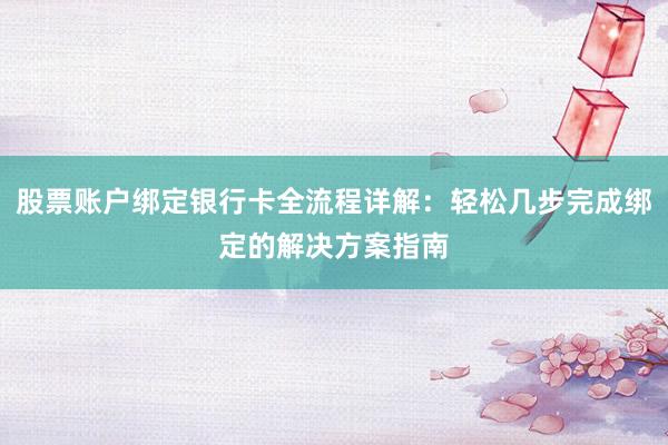股票账户绑定银行卡全流程详解：轻松几步完成绑定的解决方案指南