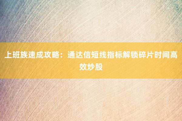 上班族速成攻略：通达信短线指标解锁碎片时间高效炒股