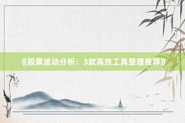 《股票波动分析：3款高效工具整理推荐》